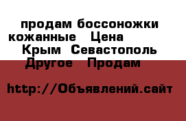 продам боссоножки кожанные › Цена ­ 2 000 - Крым, Севастополь Другое » Продам   